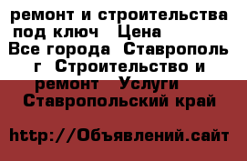 ремонт и строительства под ключ › Цена ­ 1 000 - Все города, Ставрополь г. Строительство и ремонт » Услуги   . Ставропольский край